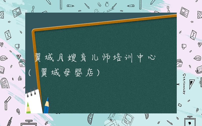 翼城月嫂育儿师培训中心 (翼城母婴店)